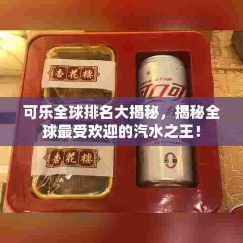 可乐全球排名大揭秘，揭秘全球最受欢迎的汽水之王！
