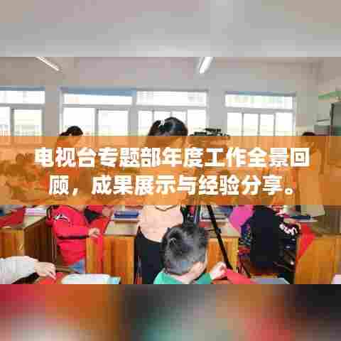电视台专题部年度工作全景回顾，成果展示与经验分享。