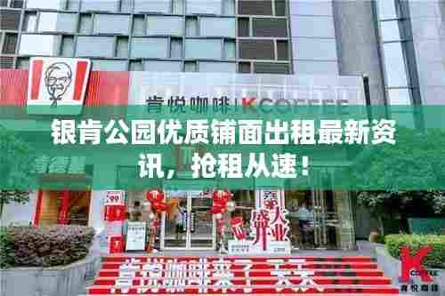 银肯公园优质铺面出租最新资讯,抢租从速!