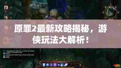 原罪2最新攻略揭秘,游侠玩法大解析!