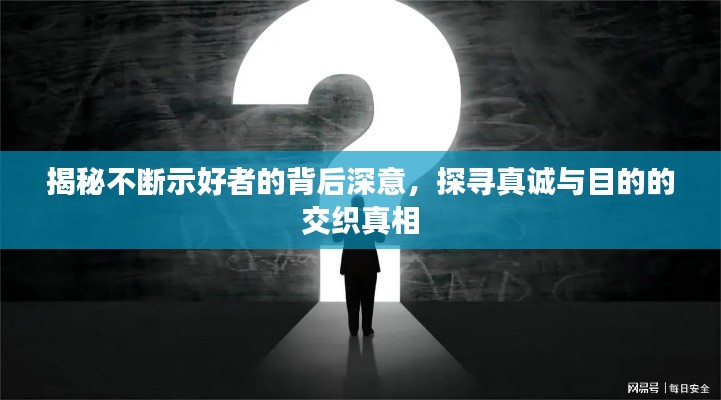 揭秘不断示好者的背后深意,探寻真诚与目的的交织真相