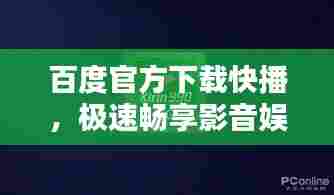 百度官方下载快播，极速畅享影音娱乐新纪元