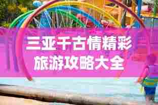 三亚千古情精彩旅游攻略大全