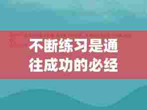 不断练习是通往成功的必经之路,论据揭示成功之路的奥秘