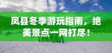 凤县冬季游玩指南,绝美景点一网打尽!