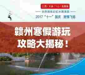 赣州寒假游玩攻略大揭秘!最新游玩指南!