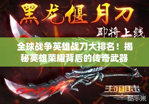 全球战争英雄战刀大排名!揭秘英雄荣耀背后的传奇武器