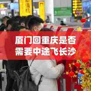 厦门回重庆是否需要中途飞长沙?揭秘最新消息解读