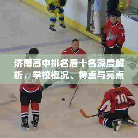 济南高中排名后十名深度解析,学校概况、特点与亮点一网打尽!
