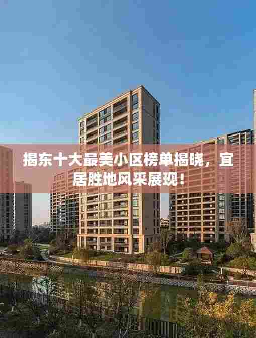 揭东十大最美小区榜单揭晓,宜居胜地风采展现!