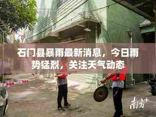 石门县暴雨最新消息,今日雨势猛烈,关注天气动态