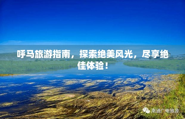 呼马旅游指南,探索绝美风光,尽享绝佳体验!