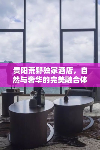贵阳荒野独家酒店，自然与奢华的完美融合体验