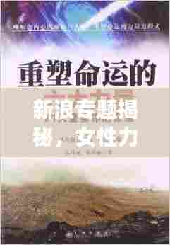 新浪专题揭秘,女性力量崛起,重塑时代格局!