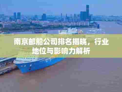 南京邮船公司排名揭晓,行业地位与影响力解析