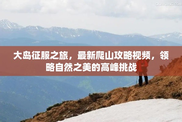 大岛征服之旅，最新爬山攻略视频，领略自然之美的高峰挑战