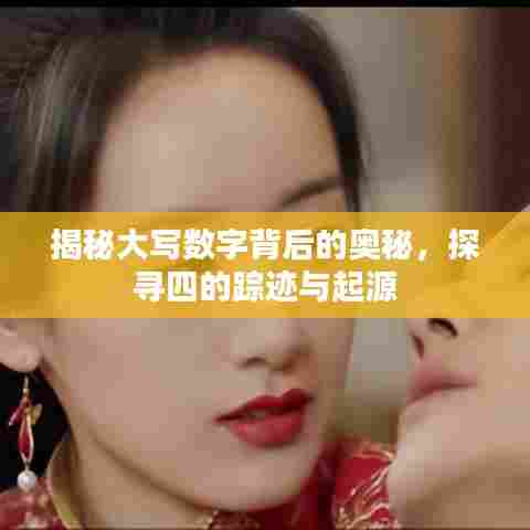 揭秘大写数字背后的奥秘,探寻四的踪迹与起源
