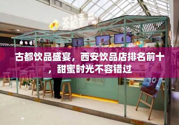 古都饮品盛宴,西安饮品店排名前十,甜蜜时光不容错过