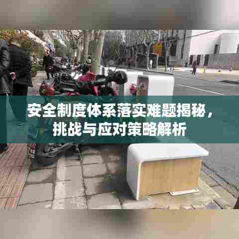 安全制度体系落实难题揭秘,挑战与应对策略解析
