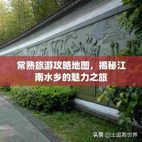 常熟旅游攻略地图,揭秘江南水乡的魅力之旅