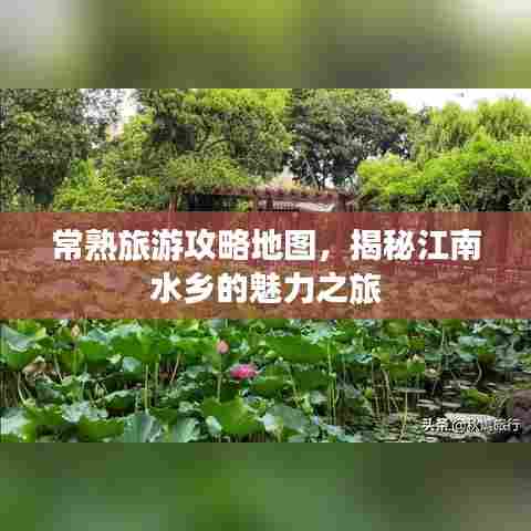 常熟旅游攻略地图,揭秘江南水乡的魅力之旅