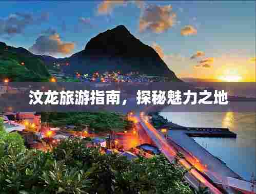汶龙旅游指南,探秘魅力之地