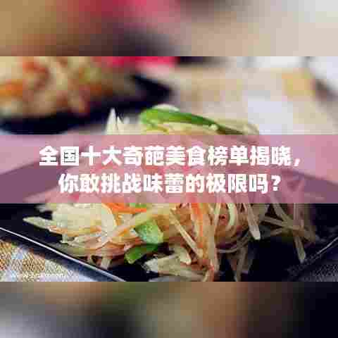 全国十大奇葩美食榜单揭晓,你敢挑战味蕾的极限吗?