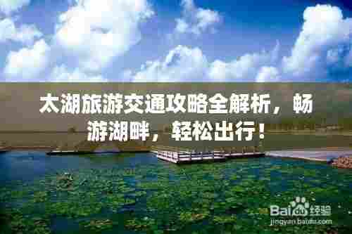 太湖旅游交通攻略全解析,畅游湖畔,轻松出行!