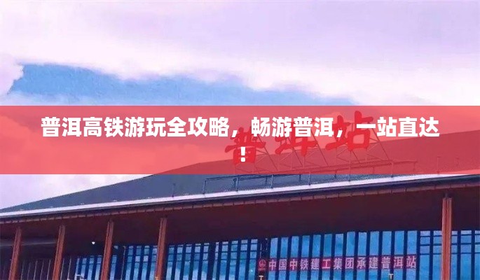 普洱高铁游玩全攻略,畅游普洱,一站直达!