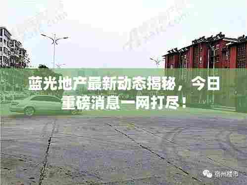 蓝光地产最新动态揭秘,今日重磅消息一网打尽!