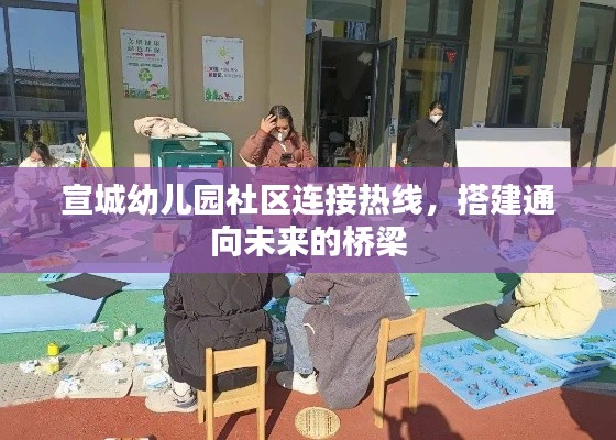 宣城幼儿园社区连接热线，搭建通向未来的桥梁