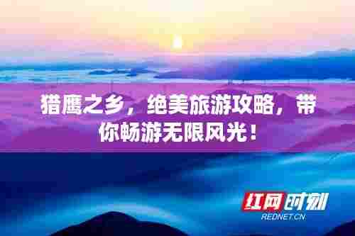 猎鹰之乡，绝美旅游攻略，带你畅游无限风光！