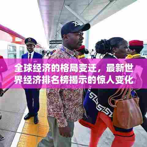 全球经济的格局变迁,最新世界经济排名榜揭示的惊人变化!