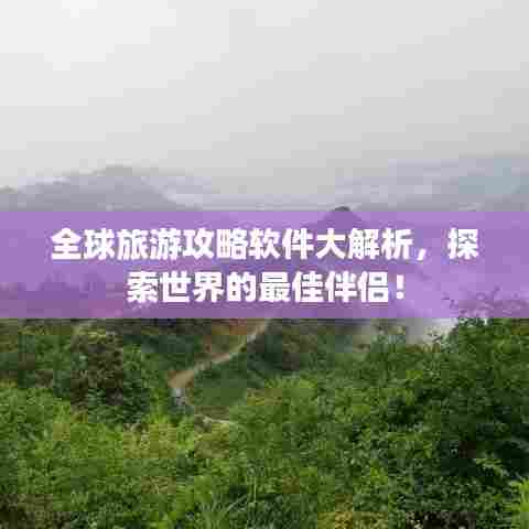 全球旅游攻略软件大解析，探索世界的最佳伴侣！