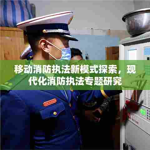 移动消防执法新模式探索，现代化消防执法专题研究
