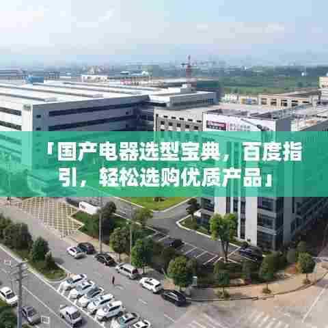 「国产电器选型宝典，百度指引，轻松选购优质产品」