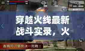 穿越火线最新战斗实录，火线精英战斗激烈上演！