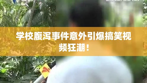 学校腹泻事件意外引爆搞笑视频狂潮！