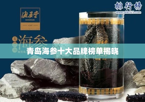 青岛海参十大品牌榜单揭晓