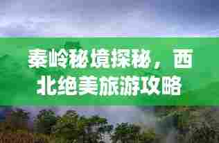 秦岭秘境探秘，西北绝美旅游攻略