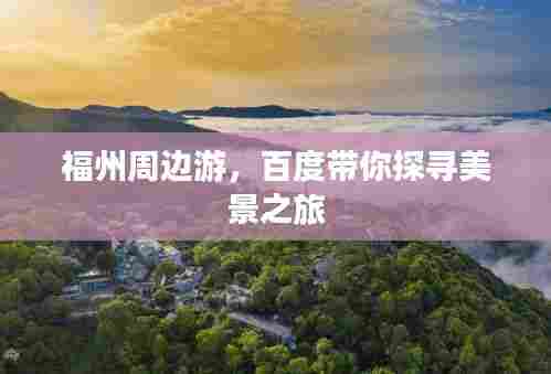 福州周边游,百度带你探寻美景之旅