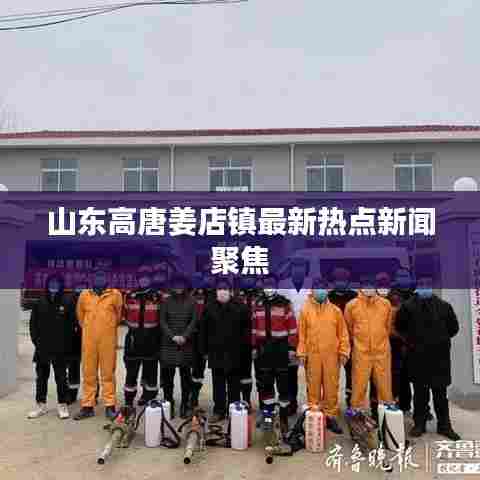 山东高唐姜店镇最新热点新闻聚焦