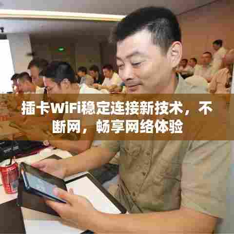 插卡WiFi稳定连接新技术,不断网,畅享网络体验