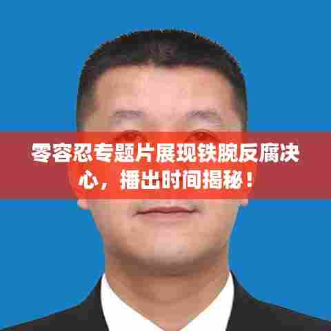 零容忍专题片展现铁腕反腐决心，播出时间揭秘！