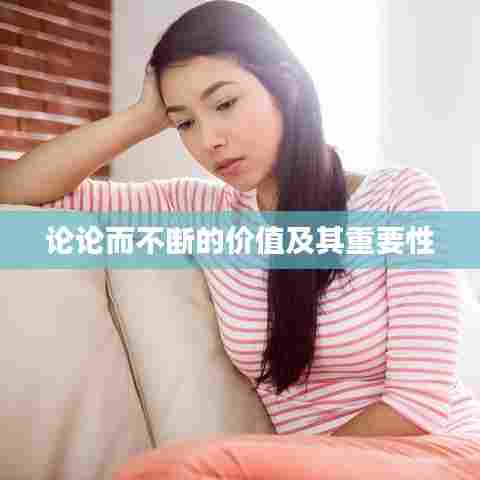 论论而不断的价值及其重要性