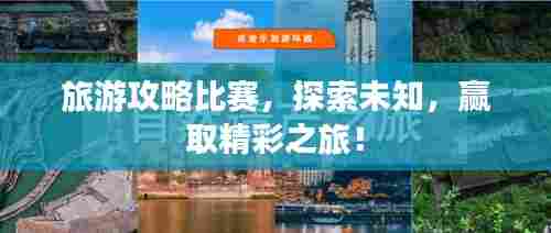 旅游攻略比赛,探索未知,赢取精彩之旅!