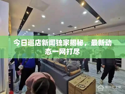 今日巡店新闻独家揭秘,最新动态一网打尽