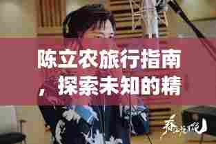 陈立农旅行指南,探索未知的精彩世界