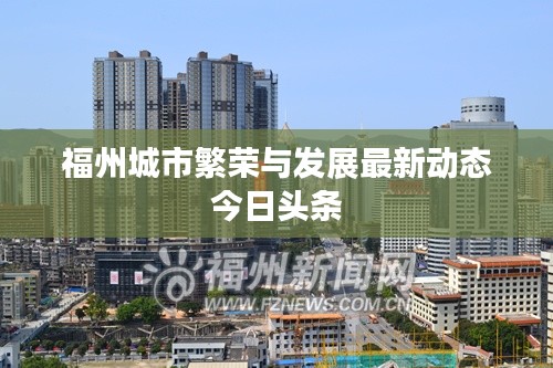 福州城市繁荣与发展最新动态今日头条