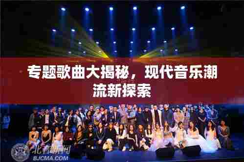 专题歌曲大揭秘,现代音乐潮流新探索